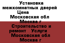 Установка межкомнатных дверей › Цена ­ 3 000 - Московская обл., Москва г. Строительство и ремонт » Услуги   . Московская обл.,Москва г.